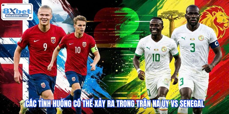Các tình huống có thể xảy ra trong trận Na Uy vs Senegal