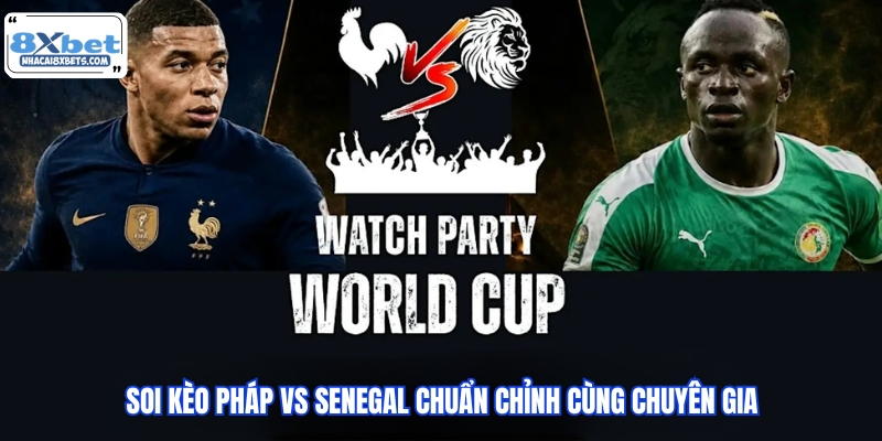 Soi kèo Pháp vs Senegal chuẩn chỉnh cùng chuyên gia